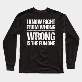 I Know Right From Wrong Wrong Is The Fun One Long Sleeve T-Shirt